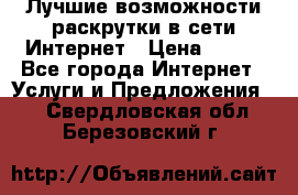 Лучшие возможности раскрутки в сети Интернет › Цена ­ 500 - Все города Интернет » Услуги и Предложения   . Свердловская обл.,Березовский г.